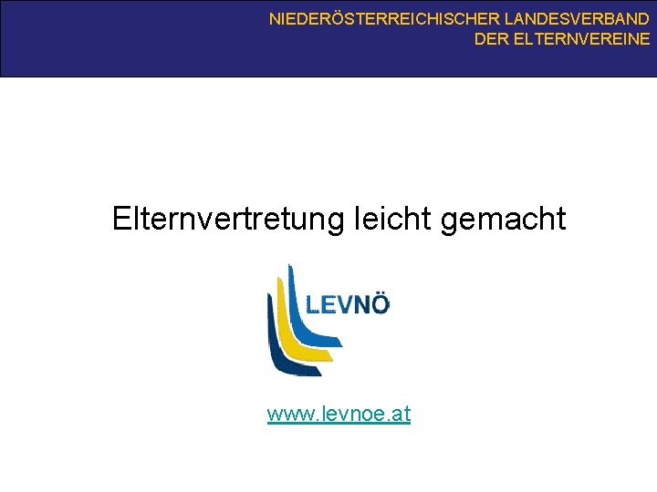 NIEDERÖSTERREICHISCHER LANDESVERBAND DER ELTERNVEREINE Elternvertretung leicht gemacht www. levnoe. at 