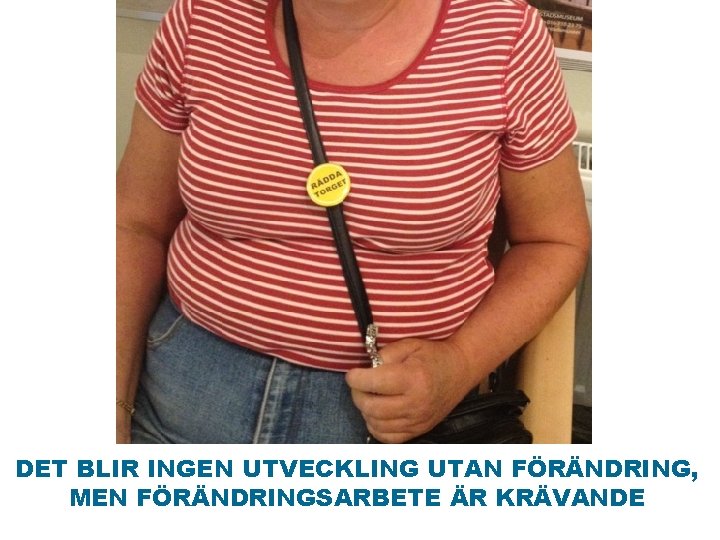 DET BLIR INGEN UTVECKLING UTAN FÖRÄNDRING, MEN FÖRÄNDRINGSARBETE ÄR KRÄVANDE 