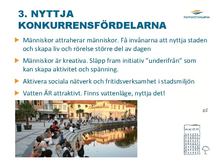 3. NYTTJA KONKURRENSFÖRDELARNA Människor attraherar människor. Få invånarna att nyttja staden och skapa liv