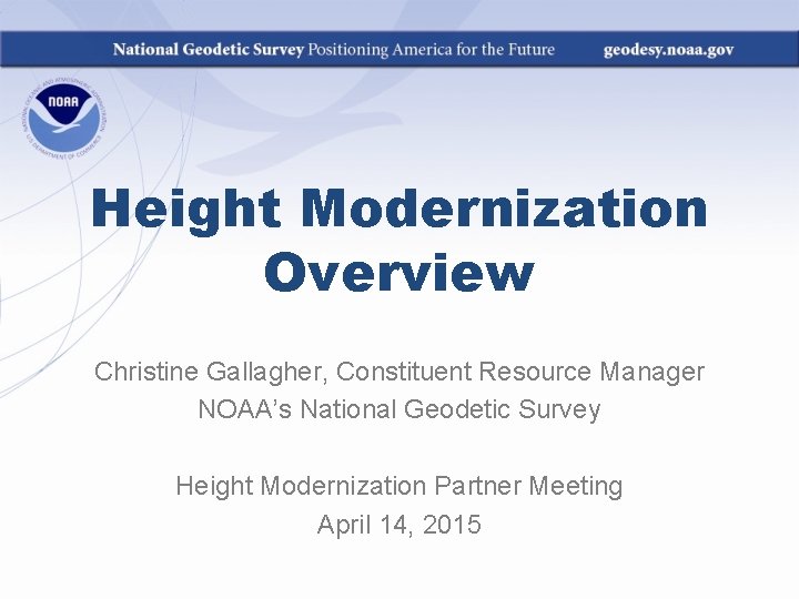 Height Modernization Overview Christine Gallagher, Constituent Resource Manager NOAA’s National Geodetic Survey Height Modernization Height Modernization Overview Christine Gallagher, Constituent Resource Manager NOAA’s National Geodetic Survey Height Modernization