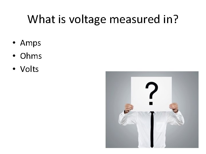 What is voltage measured in? • Amps • Ohms • Volts 