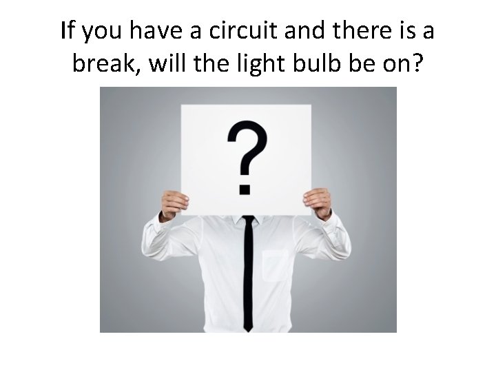 If you have a circuit and there is a break, will the light bulb