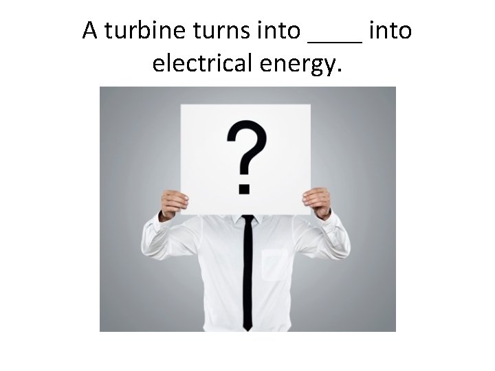 A turbine turns into ____ into electrical energy. 