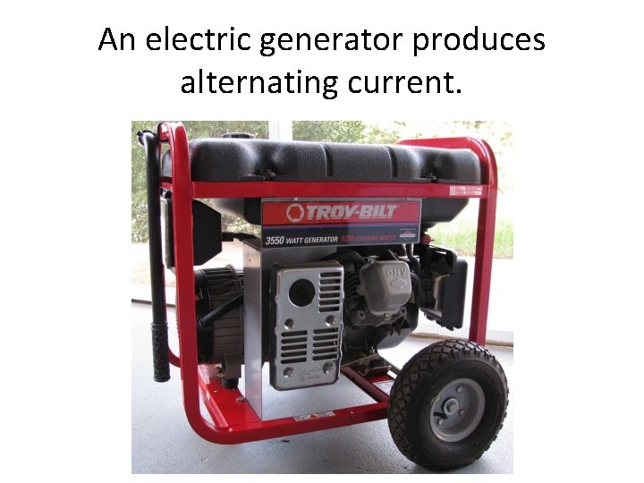 An electric generator produces alternating current. 