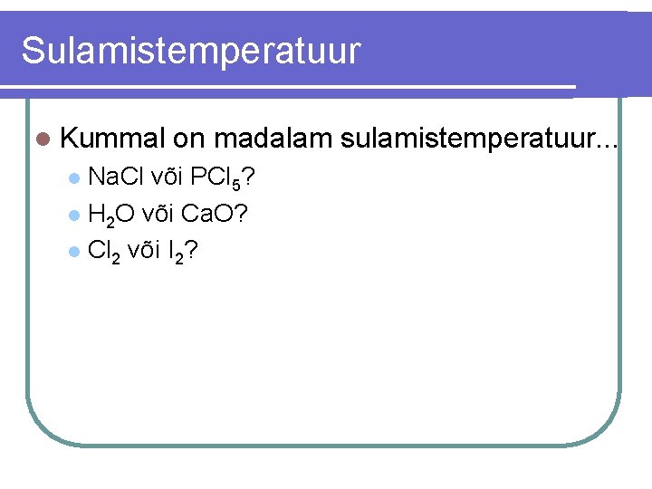 Sulamistemperatuur l Kummal on madalam sulamistemperatuur. . . Na. Cl või PCl 5? l