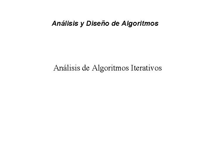 Análisis y Diseño de Algoritmos Análisis de Algoritmos Iterativos 