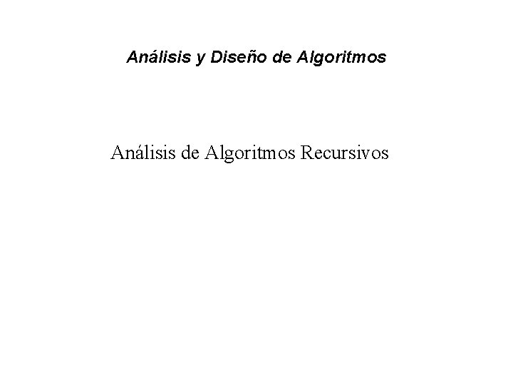 Análisis y Diseño de Algoritmos Análisis de Algoritmos Recursivos 