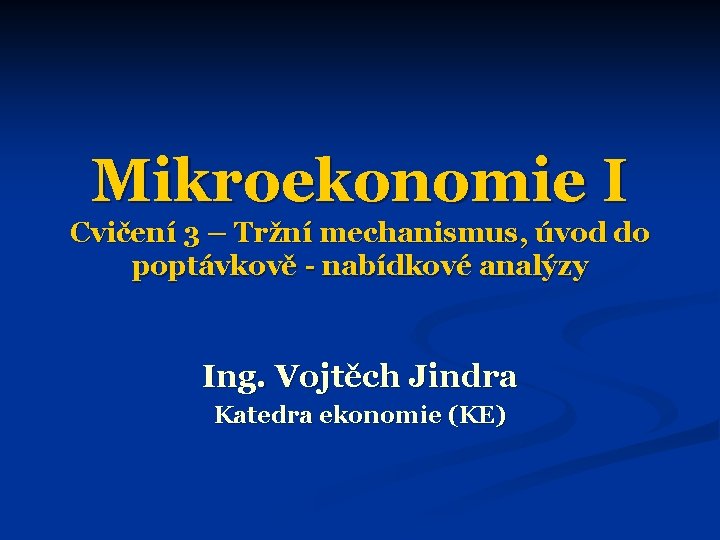 Mikroekonomie I Cvičení 3 – Tržní mechanismus, úvod do poptávkově - nabídkové analýzy Ing.
