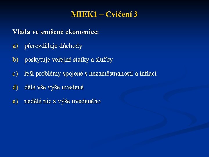 MIEK 1 – Cvičení 3 Vláda ve smíšené ekonomice: a) přerozděluje důchody b) poskytuje