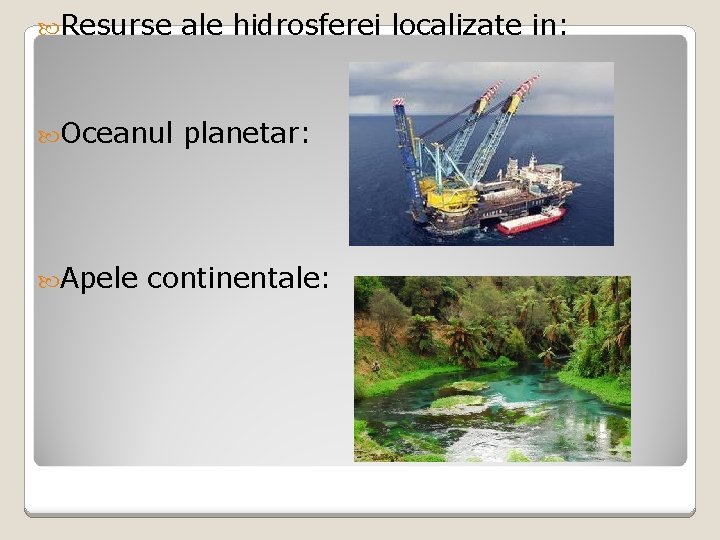  Resurse ale hidrosferei localizate in: Oceanul planetar: Apele continentale: 