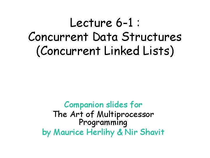 Lecture 6 -1 : Concurrent Data Structures (Concurrent Linked Lists) Companion slides for The