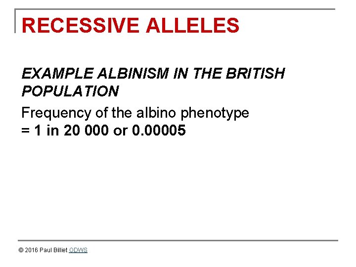 RECESSIVE ALLELES EXAMPLE ALBINISM IN THE BRITISH POPULATION Frequency of the albino phenotype =