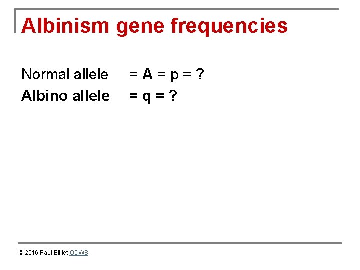 Albinism gene frequencies Normal allele Albino allele © 2016 Paul Billiet ODWS =A=p=? =q=?