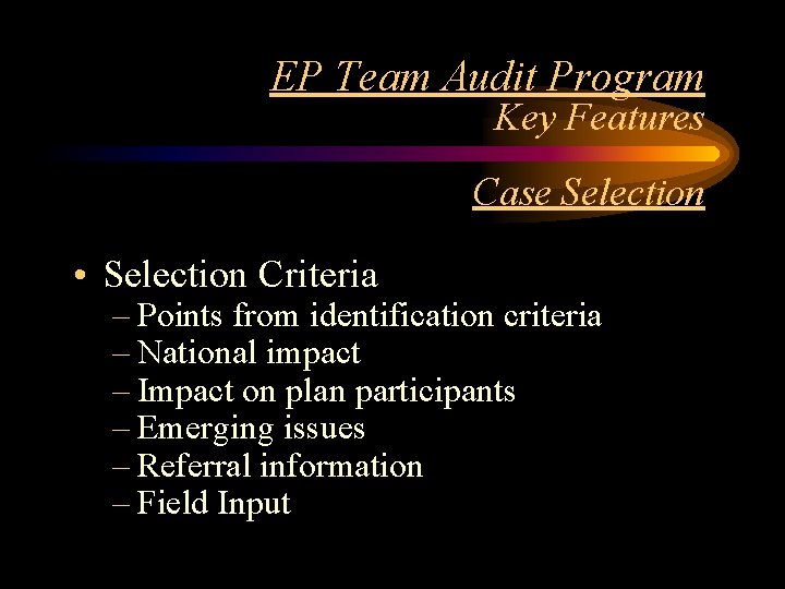 EP Team Audit Program Key Features Case Selection • Selection Criteria – Points from