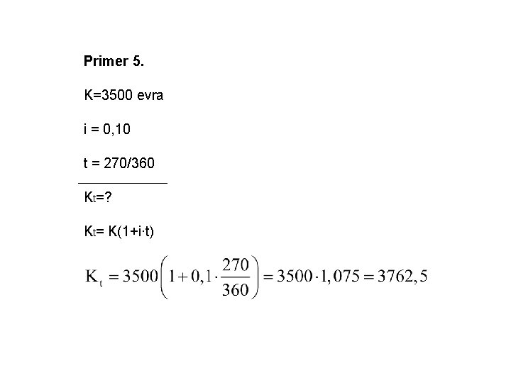 Primer 5. K=3500 evra i = 0, 10 t = 270/360 Kt=? Kt= K(1+i∙t)