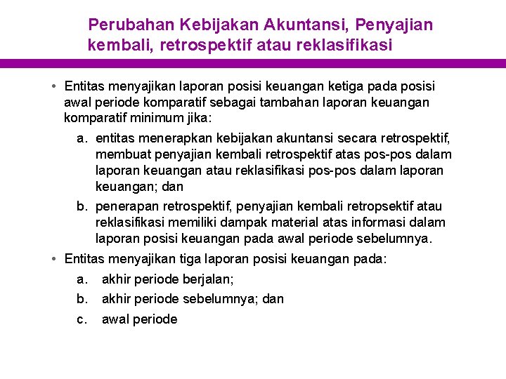 Perubahan Kebijakan Akuntansi, Penyajian kembali, retrospektif atau reklasifikasi • Entitas menyajikan laporan posisi keuangan
