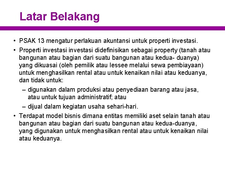 Latar Belakang • PSAK 13 mengatur perlakuan akuntansi untuk properti investasi. • Properti investasi