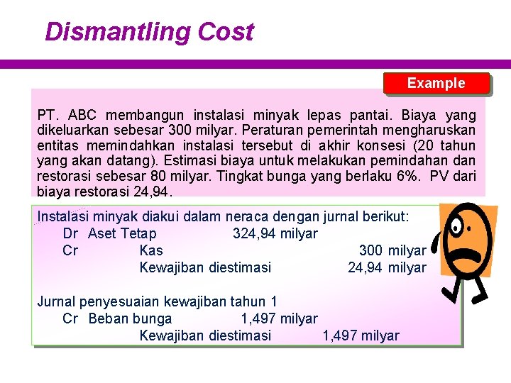 Dismantling Cost Example PT. ABC membangun instalasi minyak lepas pantai. Biaya yang dikeluarkan sebesar
