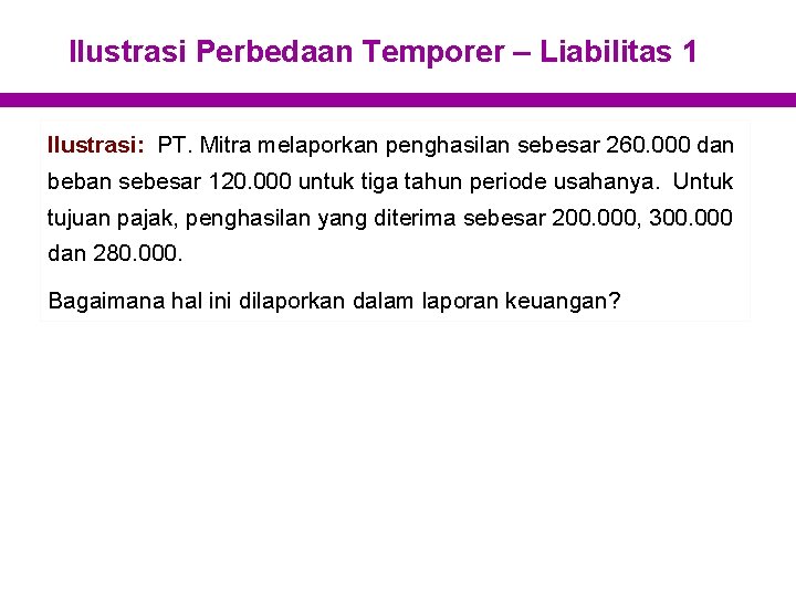 Ilustrasi Perbedaan Temporer – Liabilitas 1 Ilustrasi: PT. Mitra melaporkan penghasilan sebesar 260. 000