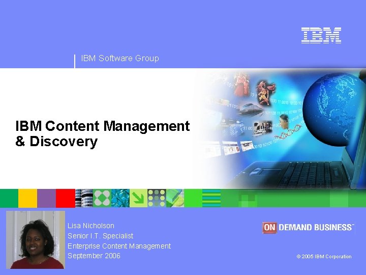 IBM Software Group IBM Content Management & Discovery Lisa Nicholson Senior I. T. Specialist