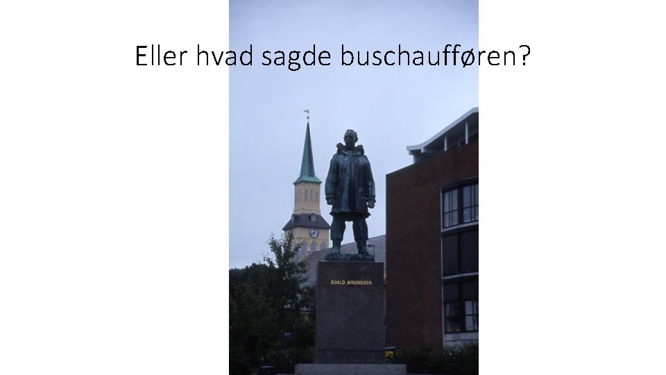 Eller hvad sagde buschaufføren? 