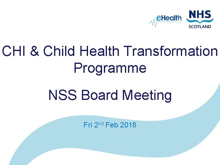 CHI & Child Health Transformation Programme NSS Board Meeting Fri 2 nd Feb 2018