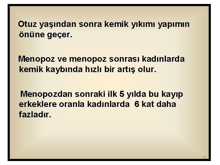 Otuz yaşından sonra kemik yıkımı yapımın önüne geçer. Menopoz ve menopoz sonrası kadınlarda kemik