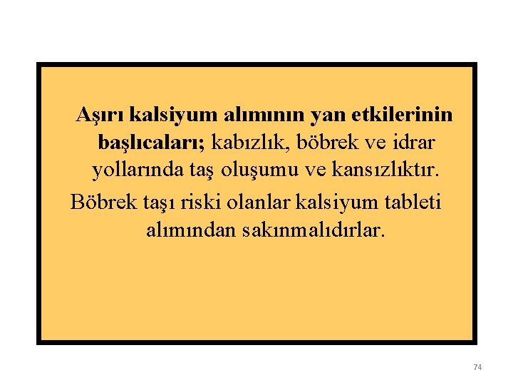  Aşırı kalsiyum alımının yan etkilerinin başlıcaları; kabızlık, böbrek ve idrar yollarında taş oluşumu