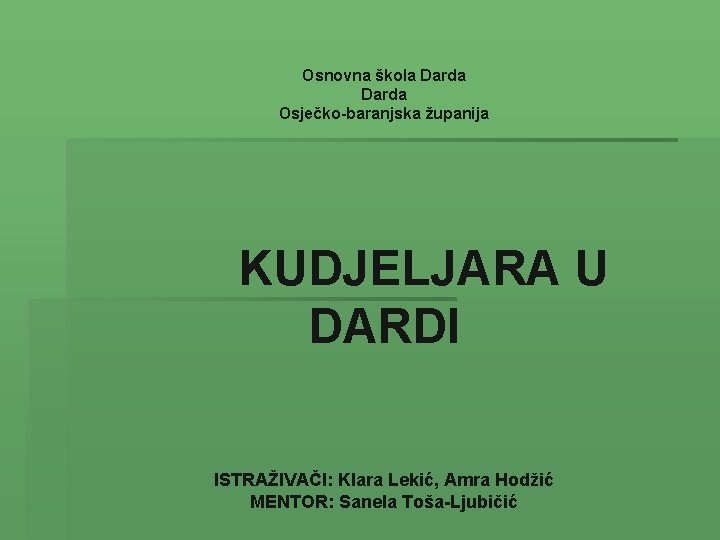 Osnovna škola Darda Osječko-baranjska županija KUDJELJARA U DARDI ISTRAŽIVAČI: Klara Lekić, Amra Hodžić MENTOR: