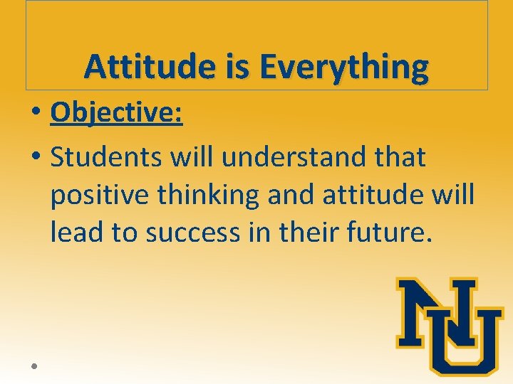 Attitude is Everything • Objective: • Students will understand that positive thinking and attitude