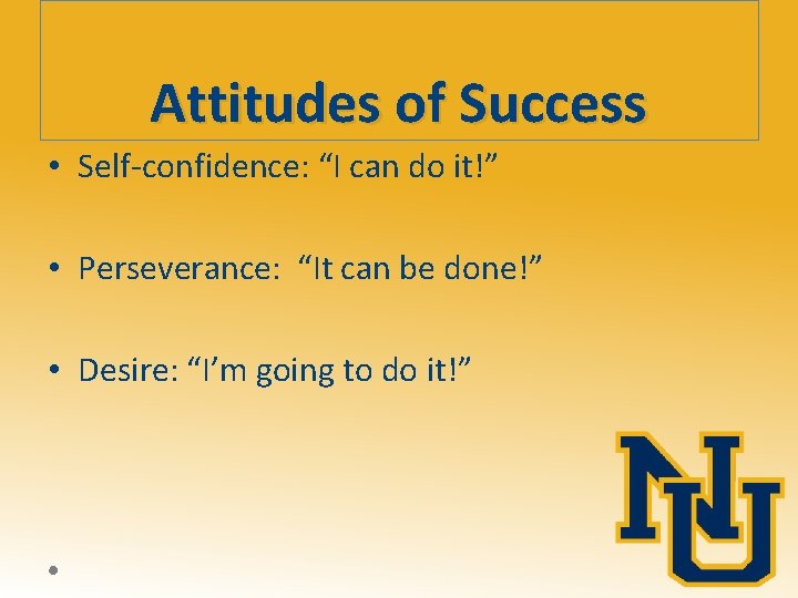 Attitudes of Success • Self-confidence: “I can do it!” • Perseverance: “It can be