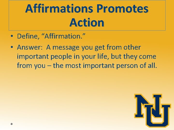 Affirmations Promotes Action • Define, “Affirmation. ” • Answer: A message you get from