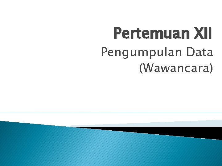 Pertemuan XII Pengumpulan Data (Wawancara) 