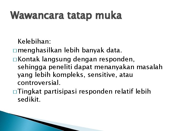 Wawancara tatap muka Kelebihan: � menghasilkan lebih banyak data. � Kontak langsung dengan responden,