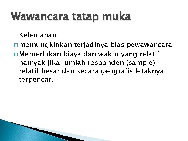 Wawancara tatap muka Kelemahan: � memungkinkan terjadinya bias pewawancara � Memerlukan biaya dan waktu