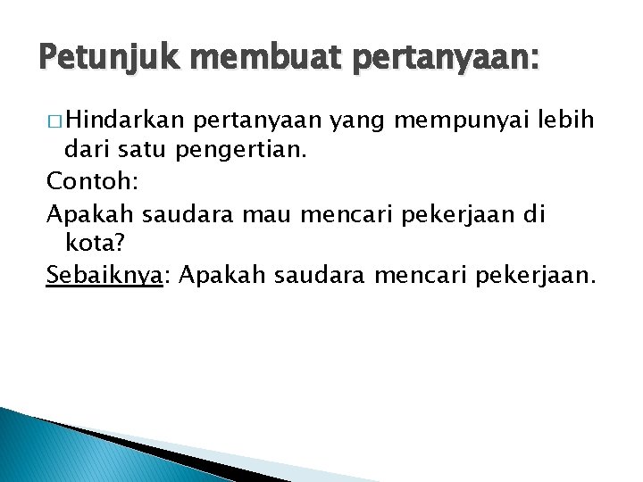 Petunjuk membuat pertanyaan: � Hindarkan pertanyaan yang mempunyai lebih dari satu pengertian. Contoh: Apakah