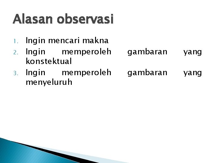 Alasan observasi 1. 2. 3. Ingin mencari makna Ingin memperoleh konstektual Ingin memperoleh menyeluruh