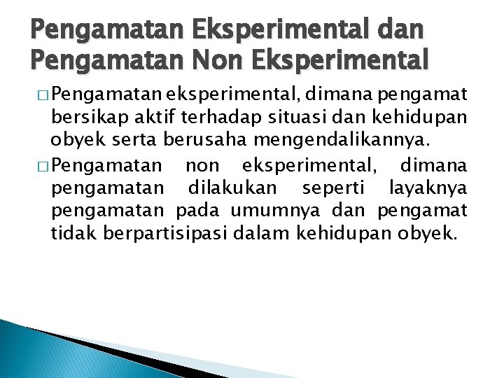 Pengamatan Eksperimental dan Pengamatan Non Eksperimental � Pengamatan eksperimental, dimana pengamat bersikap aktif terhadap