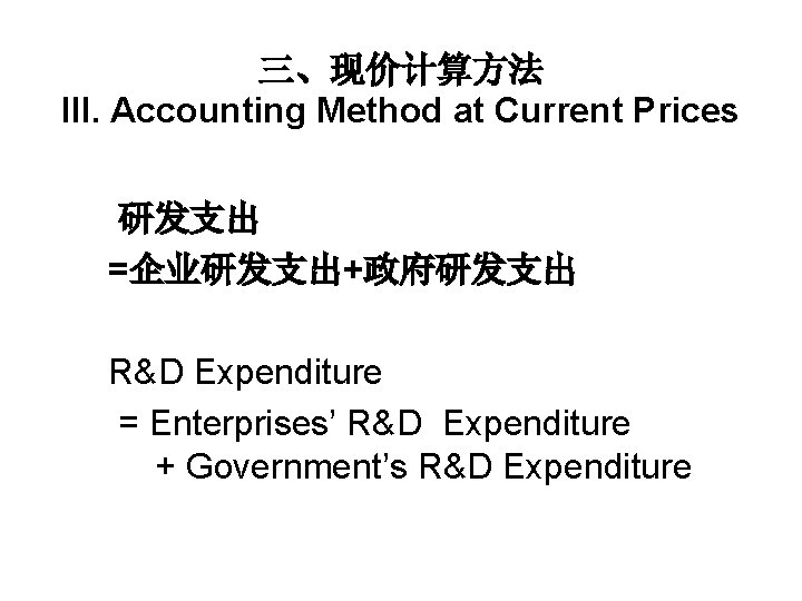 三、现价计算方法 III. Accounting Method at Current Prices 研发支出 =企业研发支出+政府研发支出 R&D Expenditure = Enterprises’ R&D