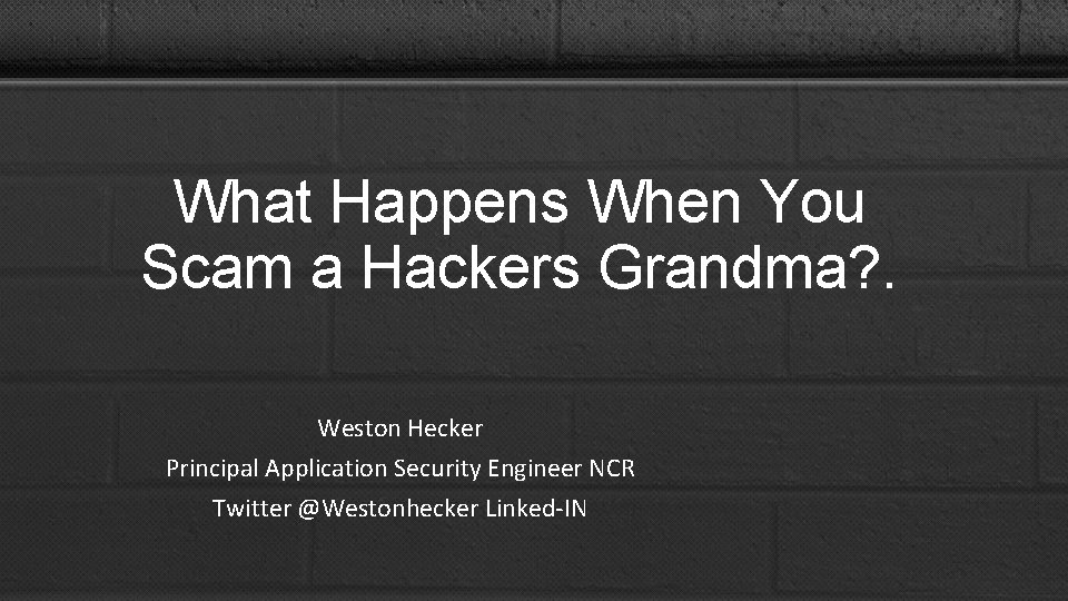 What Happens When You Scam a Hackers Grandma? . Weston Hecker Principal Application Security