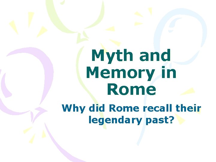 Myth and Memory in Rome Why did Rome recall their legendary past? 