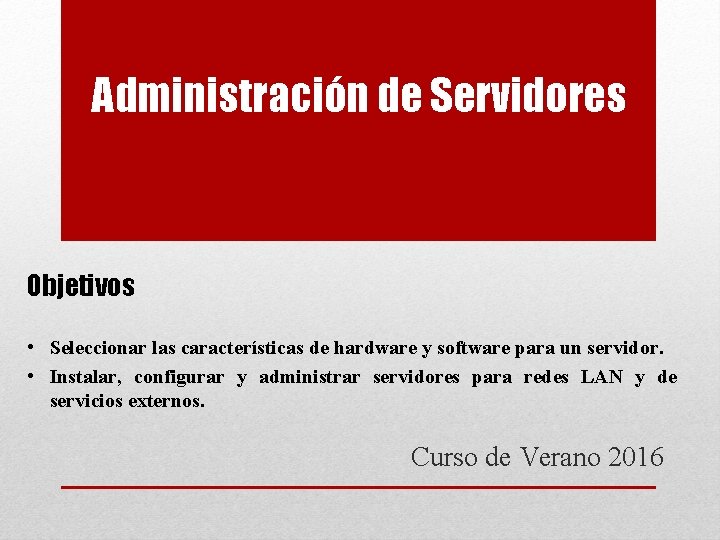 Administración de Servidores Objetivos • Seleccionar las características de hardware y software para un