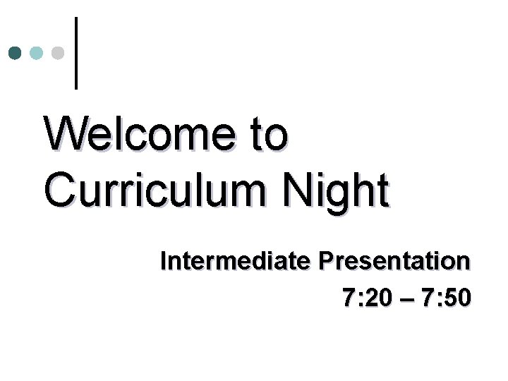 Welcome to Curriculum Night Intermediate Presentation 7: 20 – 7: 50 Welcome to Curriculum Night Intermediate Presentation 7: 20 – 7: 50