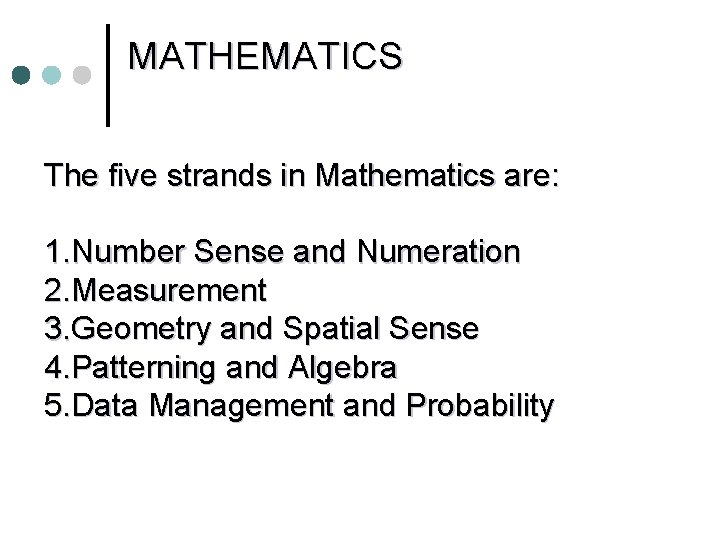 MATHEMATICS The five strands in Mathematics are: 1. Number Sense and Numeration 2. Measurement MATHEMATICS The five strands in Mathematics are: 1. Number Sense and Numeration 2. Measurement