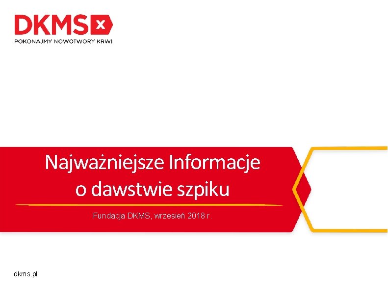 Najważniejsze Informacje o dawstwie szpiku Fundacja DKMS, wrzesień 2018 r. dkms. pl 