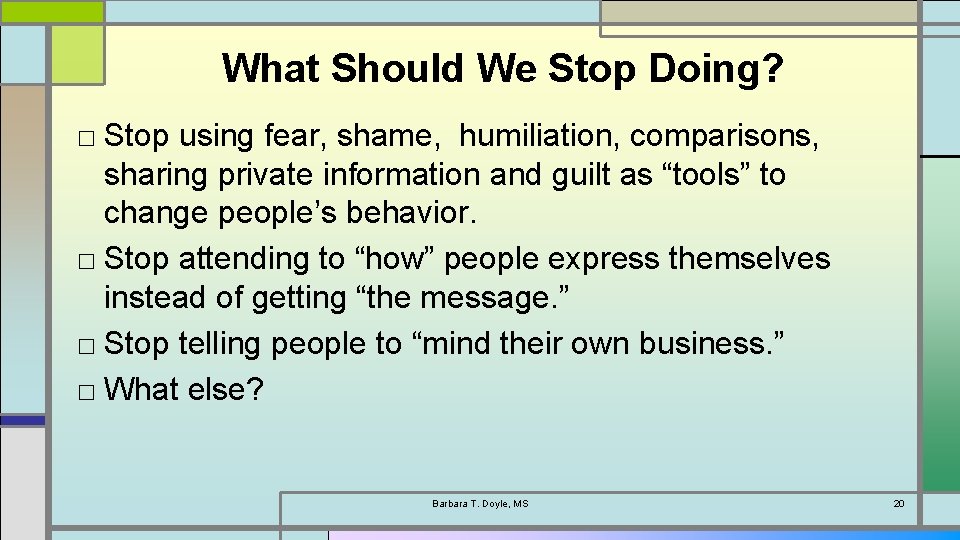 What Should We Stop Doing? □ Stop using fear, shame, humiliation, comparisons, sharing private