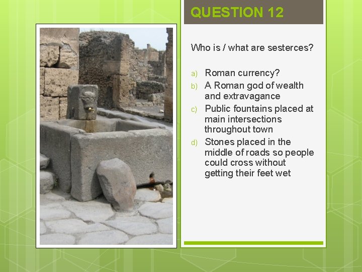 QUESTION 12 Who is / what are sesterces? a) b) c) d) Roman currency?