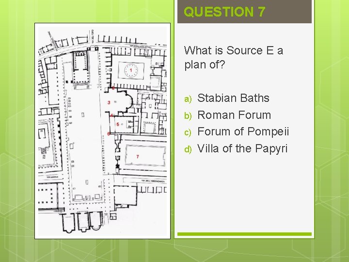 QUESTION 7 What is Source E a plan of? a) b) c) d) Stabian