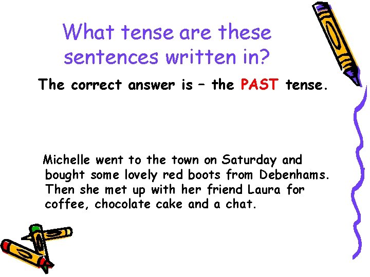 What tense are these sentences written in? The correct answer is – the PAST