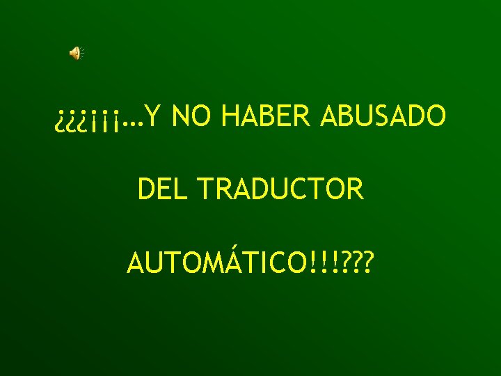 ¿¿¿¡¡¡…Y NO HABER ABUSADO DEL TRADUCTOR AUTOMÁTICO!!!? ? ? 
